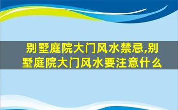 别墅庭院大门风水禁忌,别墅庭院大门风水要注意什么