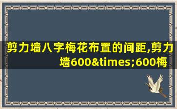 剪力墙八字梅花布置的间距,剪力墙600×600梅花布置怎么算