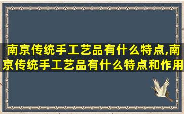 南京传统手工艺品有什么特点,南京传统手工艺品有什么特点和作用