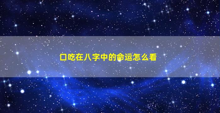 口吃在八字中的命运怎么看