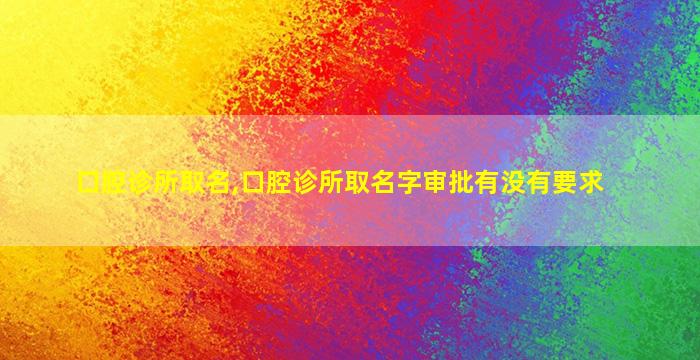 口腔诊所取名,口腔诊所取名字审批有没有要求