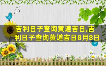 吉利日子查询黄道吉日,吉利日子查询黄道吉日8月8日