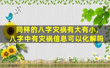 同样的八字灾祸有大有小,八字中有灾祸信息可以化解吗