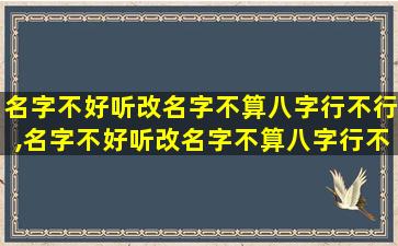 名字不好听改名字不算八字行不行,名字不好听改名字不算八字行不行呢