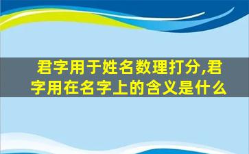 君字用于姓名数理打分,君字用在名字上的含义是什么