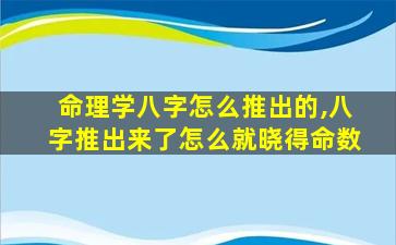 命理学八字怎么推出的,八字推出来了怎么就晓得命数