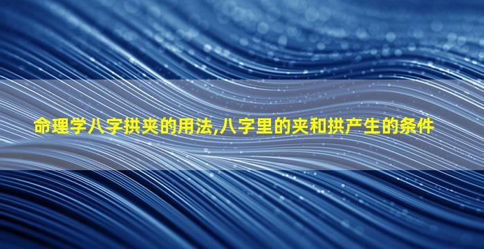 命理学八字拱夹的用法,八字里的夹和拱产生的条件