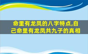 命里有龙凤的八字特点,自己命里有龙凤共九子的真相