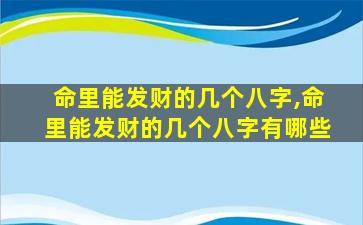 命里能发财的几个八字,命里能发财的几个八字有哪些