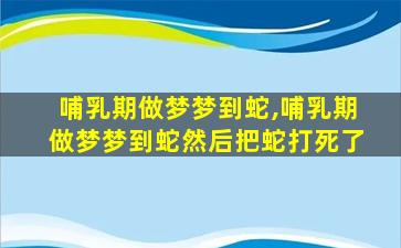 哺乳期做梦梦到蛇,哺乳期做梦梦到蛇然后把蛇打死了