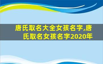 唐氏取名大全女孩名字,唐氏取名女孩名字2020年