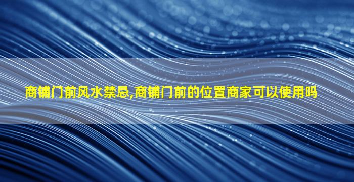 商铺门前风水禁忌,商铺门前的位置商家可以使用吗