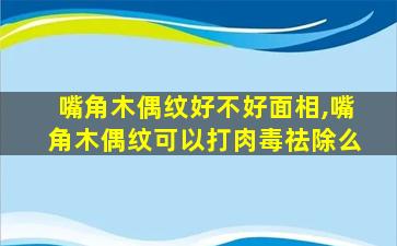 嘴角木偶纹好不好面相,嘴角木偶纹可以打肉毒祛除么