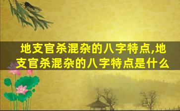 地支官杀混杂的八字特点,地支官杀混杂的八字特点是什么