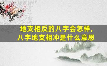 地支相反的八字会怎样,八字地支相冲是什么意思