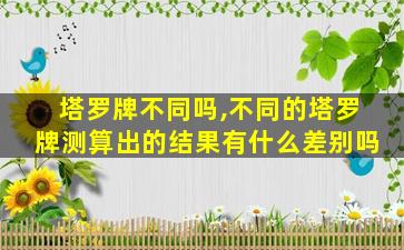 塔罗牌不同吗,不同的塔罗牌测算出的结果有什么差别吗