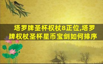 塔罗牌圣杯权杖8正位,塔罗牌权杖圣杯星币宝剑如何排序