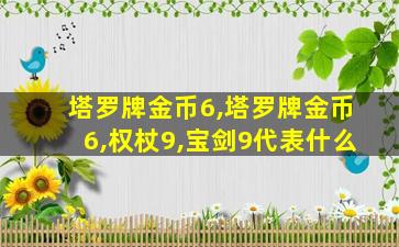 塔罗牌金币6,塔罗牌金币6,权杖9,宝剑9代表什么