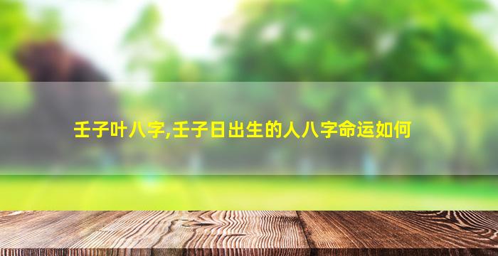 壬子叶八字,壬子日出生的人八字命运如何