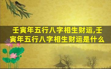 壬寅年五行八字相生财运,壬寅年五行八字相生财运是什么