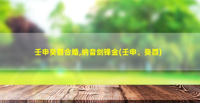 壬申癸酉合婚,纳音剑锋金(壬申、癸酉)