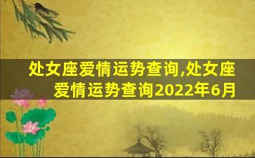 处女座爱情运势查询,处女座爱情运势查询2022年6月