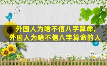 外国人为啥不信八字算命,外国人为啥不信八字算命的人