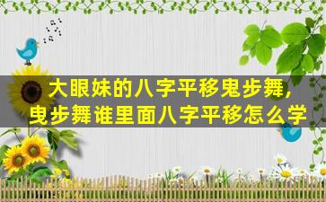 大眼妹的八字平移鬼步舞,曳步舞谁里面八字平移怎么学