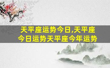 天平座运势今日,天平座今日运势天平座今年运势