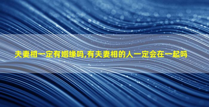 夫妻相一定有姻缘吗,有夫妻相的人一定会在一起吗