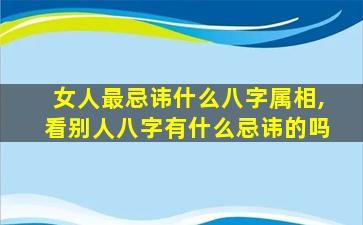 女人最忌讳什么八字属相,看别人八字有什么忌讳的吗