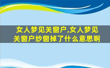 女人梦见关窗户,女人梦见关窗户纱窗掉了什么意思啊