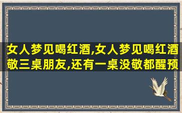 女人梦见喝红酒,女人梦见喝红酒敬三桌朋友,还有一桌没敬都醒预兆