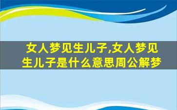 女人梦见生儿子,女人梦见生儿子是什么意思周公解梦