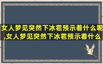 女人梦见突然下冰雹预示着什么呢,女人梦见突然下冰雹预示着什么呢周公解梦