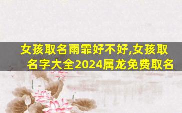 女孩取名雨霏好不好,女孩取名字大全2024属龙免费取名