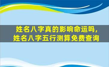 姓名八字真的影响命运吗,姓名八字五行测算免费查询