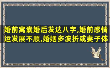 婚前窝囊婚后发达八字,婚前感情运发展不顺,婚姻多波折或妻子体弱