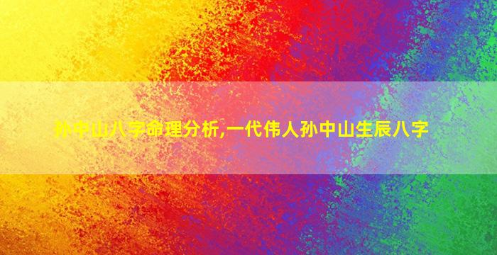 孙中山八字命理分析,一代伟人孙中山生辰八字