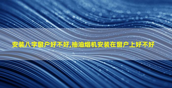 安装八字窗户好不好,抽油烟机安装在窗户上好不好