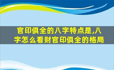 官印俱全的八字特点是,八字怎么看财官印俱全的格局