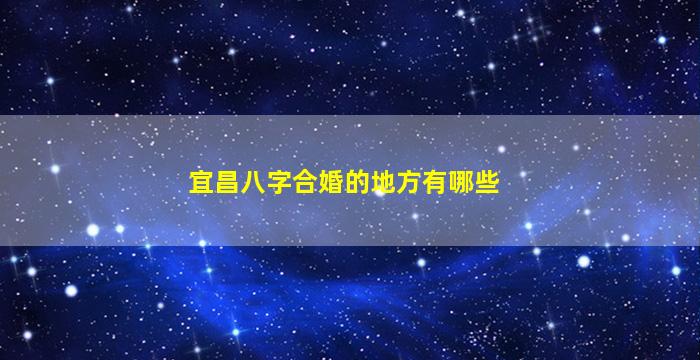 宜昌八字合婚的地方有哪些