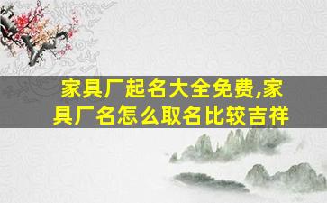 家具厂起名大全免费,家具厂名怎么取名比较吉祥