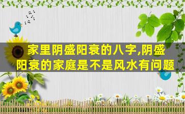 家里阴盛阳衰的八字,阴盛阳衰的家庭是不是风水有问题