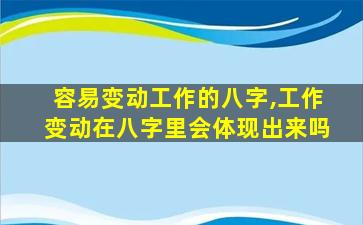 容易变动工作的八字,工作变动在八字里会体现出来吗