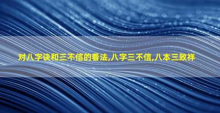 对八字诀和三不信的看法,八字三不信,八本三致祥