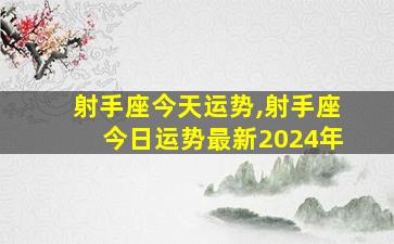 射手座今天运势,射手座今日运势最新2024年