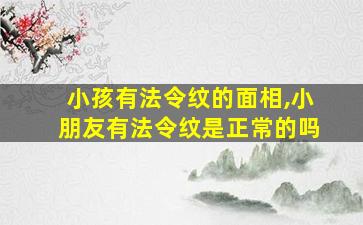 小孩有法令纹的面相,小朋友有法令纹是正常的吗