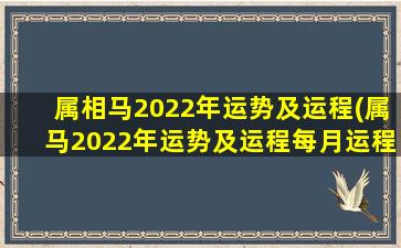 属相马2022年运势及运程(属马2022年运势及运程每月运程马)