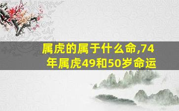 属虎的属于什么命,74年属虎49和50岁命运